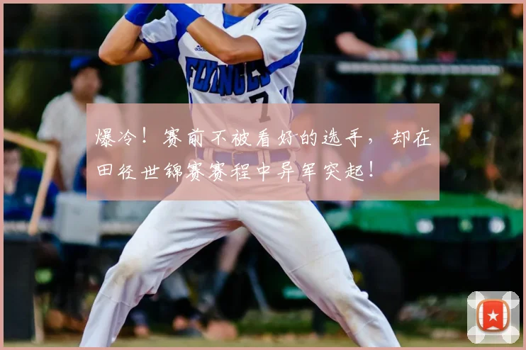 爆冷！赛前不被看好的选手，却在田径世锦赛赛程中异军突起！