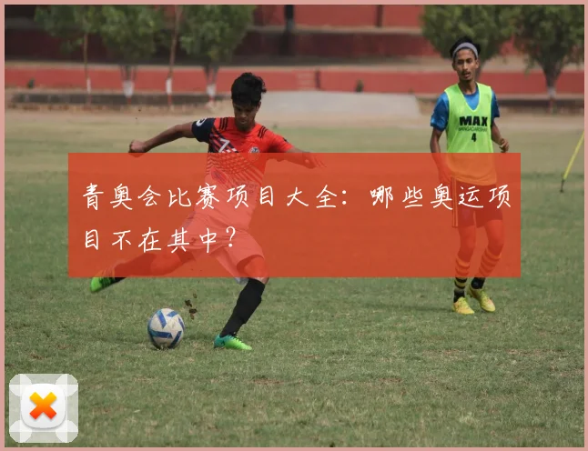 青奥会比赛项目大全：哪些奥运项目不在其中？