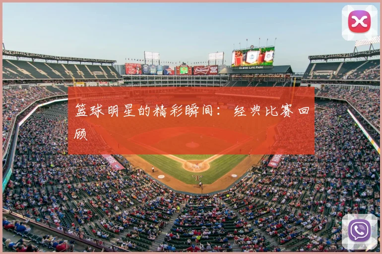 篮球明星的精彩瞬间：经典比赛回顾