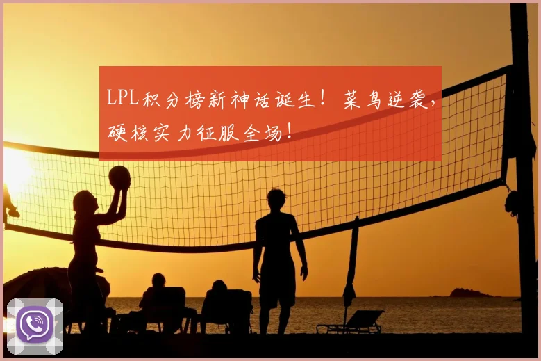 LPL积分榜新神话诞生！菜鸟逆袭，硬核实力征服全场！