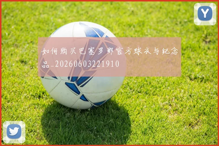 如何购买巴塞罗那官方球衣与纪念品_20260603221910