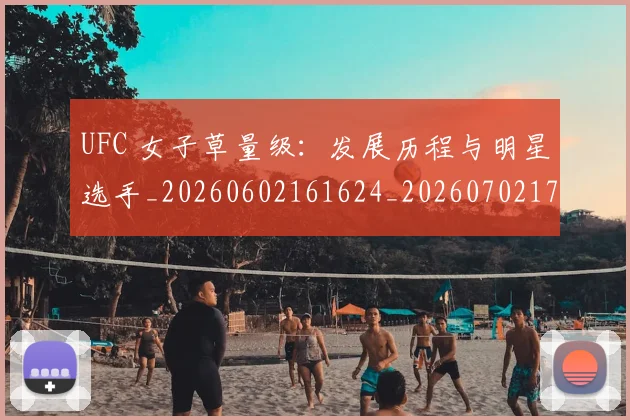 UFC 女子草量级：发展历程与明星选手_20260602161624_20260702171306