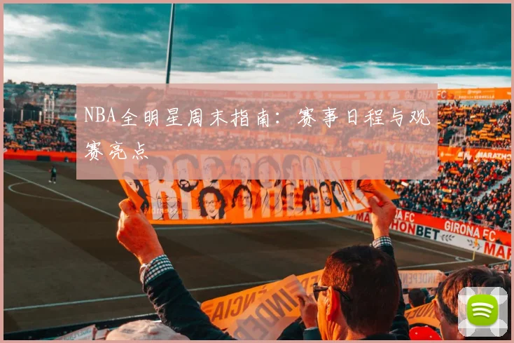 NBA全明星周末指南：赛事日程与观赛亮点