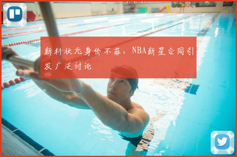 新科状元身价不菲，NBA新星合同引发广泛讨论
