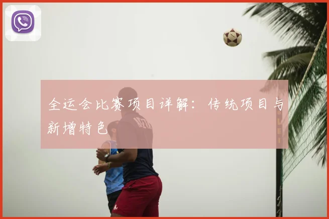 全运会比赛项目详解：传统项目与新增特色