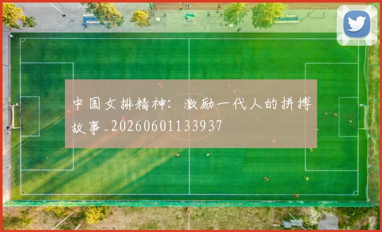 中国女排精神:激励一代人的拼搏故事_20260601133937