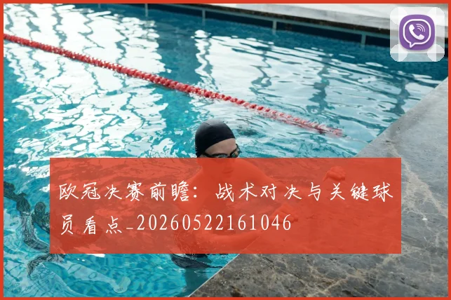 欧冠决赛前瞻：战术对决与关键球员看点_20260522161046