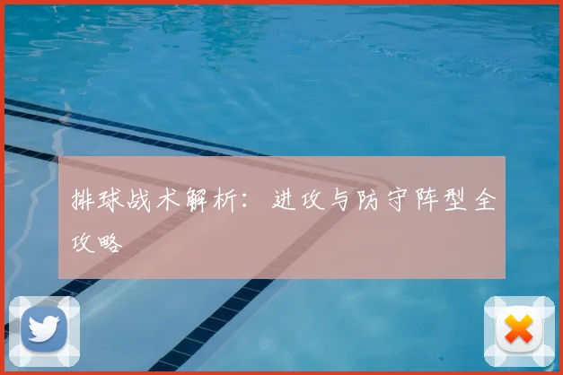 排球战术解析：进攻与防守阵型全攻略
