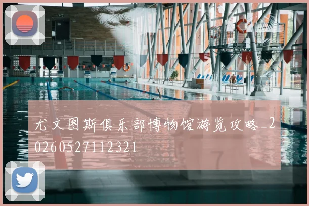 尤文图斯俱乐部博物馆游览攻略_20260527112321