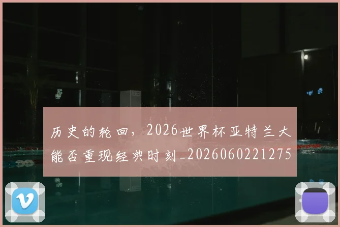 历史的轮回，2026世界杯亚特兰大能否重现经典时刻_20260602212755
