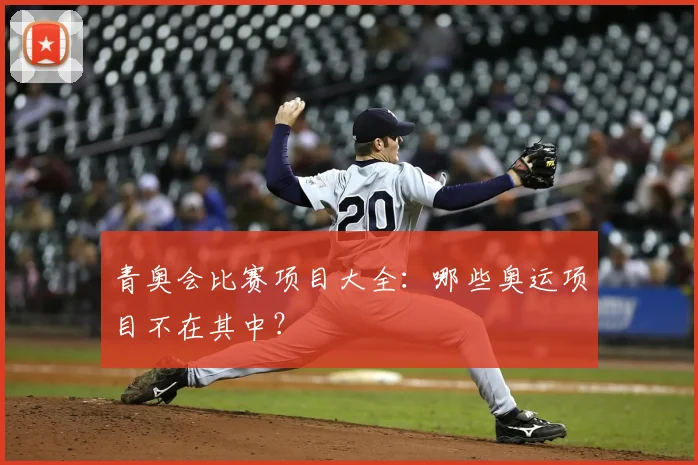 青奥会比赛项目大全：哪些奥运项目不在其中？